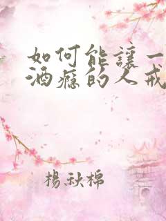 如何能让一个有酒瘾的人戒酒