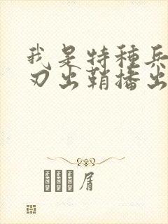 我是特种兵之利刃出鞘播出时间