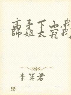 高手下山,我家师姐太宠我了 笔趣阁