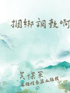 捆绑调教啊啊啊