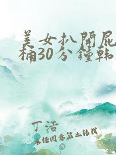 美女扒开屁股爽桶30分钟韩国