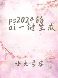 ps2024的ai一键生成在哪 ps2024的ai一键生成在哪