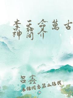 李天命万古第一神简介 李天命万古第一神简介