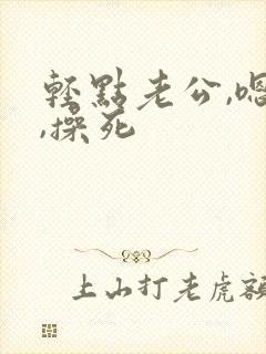 轻点老公,嗯啊,操死