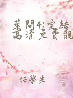叶问4:完结篇高清免费观看