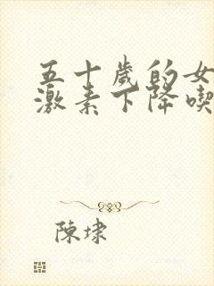 五十岁的女人雌激素下降吃点什么