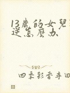 13岁的女儿叛逆怎么办