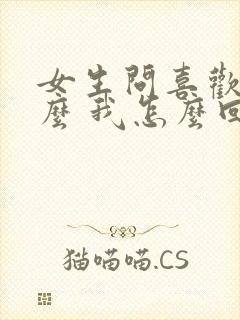 女生问喜欢我什么 我怎么回复