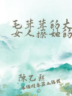 毛茸茸的大阴老女人擦她的阴户