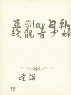 亚洲av日韩在线观看少妇又色又