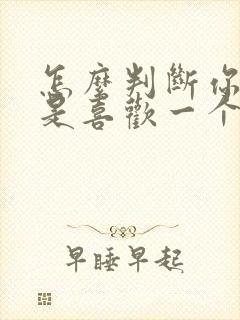 怎么判断你是不是喜欢一个人