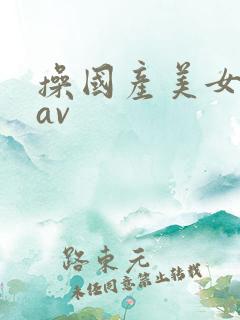 操国产美女黑逼av