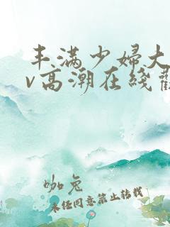 丰满少妇大乳av高潮在线观看
