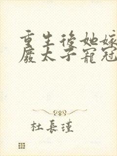 重生后她嫁给残废太子宠冠京城全文免费阅读