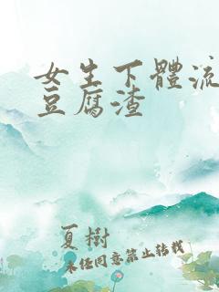 女生下体流出像豆腐渣