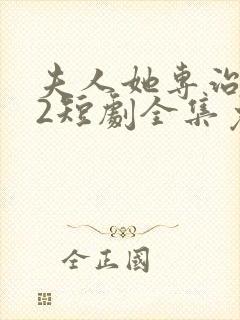 夫人她专治不服2短剧全集免费观看