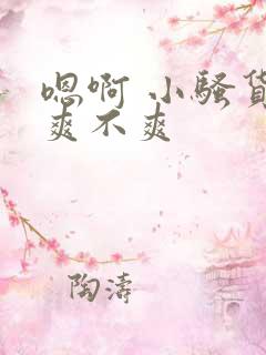 嗯啊 小骚货 爽不爽