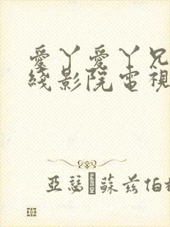 爱丫爱丫兄弟在线影院电视剧