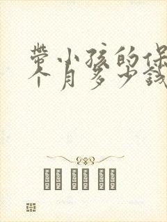 带小孩的保姆一个月多少钱