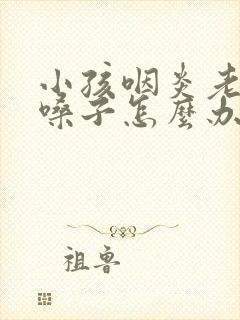 小孩咽炎老是清嗓子怎么办