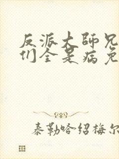 反派大师兄师妹们全是病免费动漫