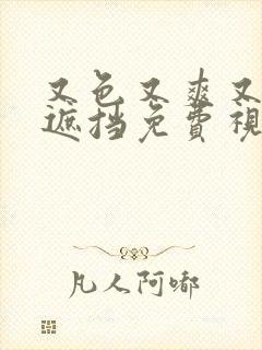又色又爽又黄无遮挡免费视频网站