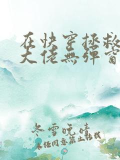 在快穿拯救反派大佬无弹窗