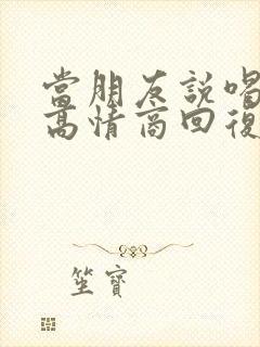 当朋友说喝多了高情商回复