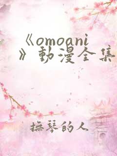 《omoani》动漫全集在线观看 《omoani》动漫全集在线观看