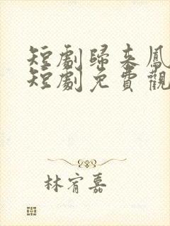 短剧归来凤栖处短剧免费观看