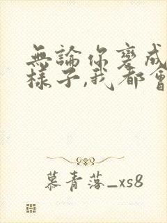无论你变成什么样子,我都会永远爱你