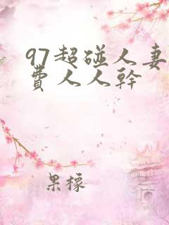 97超碰人妻免费人人干 97超碰人妻免费人人干