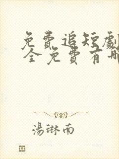 免费追短剧软件 全免费有哪些