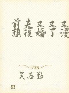 前夫又又又又又想复婚了漫画免费阅读