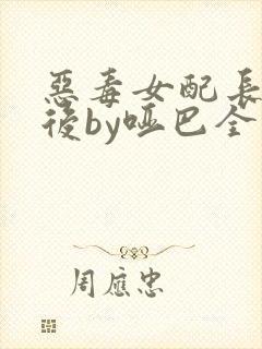 恶毒女配长脑子后by哑巴全文免费