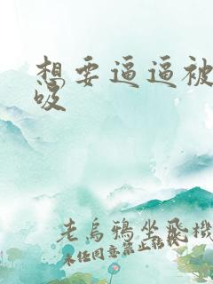 想要逼逼被舔被吸