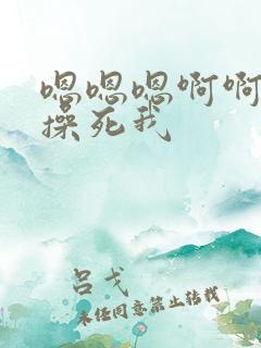 嗯嗯嗯啊啊啊啊操死我