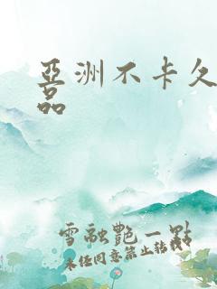 亚洲不卡久久精品