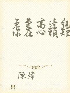 免费高清观看爱你在心头短剧