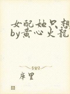 女配她只想被渣by黄心火龙果
