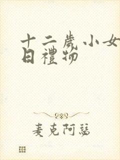 十二岁小女孩生日礼物