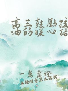 高三鼓励孩子加油的暖心话