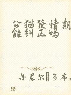 公猫发情期乱尿能纠正吗