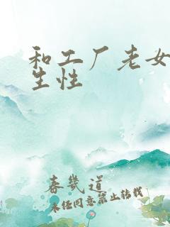 和工厂老女人发生性