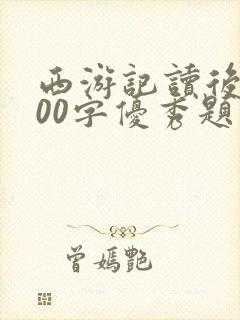 西游记读后感600字优秀题目