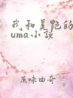 我和美艳的巨guma小说