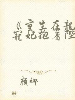 《重生在龙塌,宠妃抱着陛下哭》