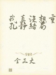 我真没想重生啊孔静结局