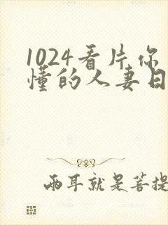 1024看片你懂的人妻日韩
