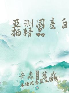 亚洲国产自拍偷拍精品